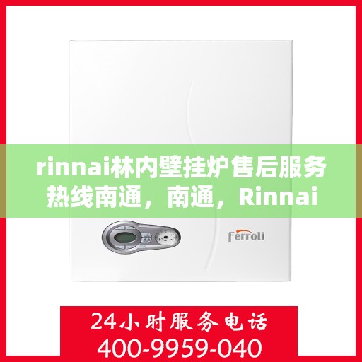 rinnai林内壁挂炉售后服务热线南通，南通，Rinnai林内壁挂炉售后服务热线全面解析