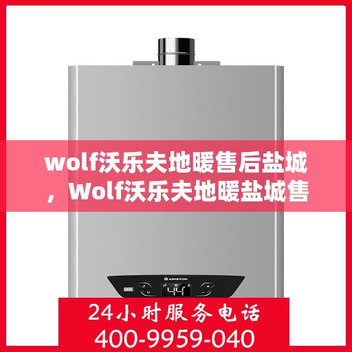 wolf沃乐夫地暖售后盐城，Wolf沃乐夫地暖盐城售后服务中心，专业维修，贴心服务