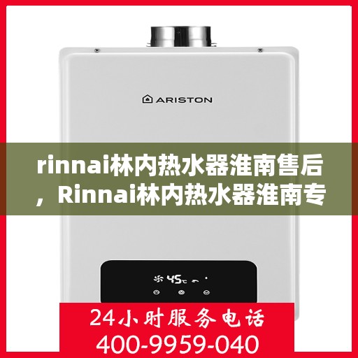rinnai林内热水器淮南售后，Rinnai林内热水器淮南专业售后维修服务
