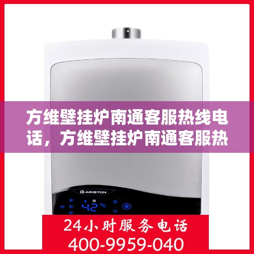 方维壁挂炉南通客服热线电话，方维壁挂炉南通客服热线，专业解答，贴心服务