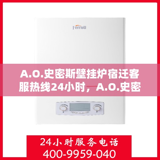A.O.史密斯壁挂炉宿迁客服热线24小时，A.O.史密斯壁挂炉宿迁客服热线全天候服务，温暖您的每一刻