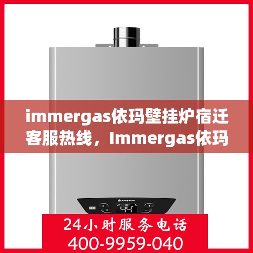 immergas依玛壁挂炉宿迁客服热线，Immergas依玛壁挂炉宿迁客服热线，专业解答，温暖您的生活