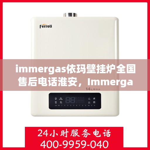 immergas依玛壁挂炉全国售后电话淮安，Immergas依玛壁挂炉全国售后电话淮安服务热线。