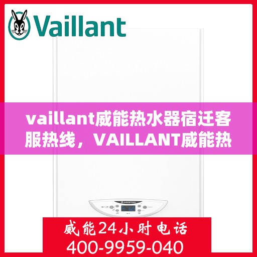 vaillant威能热水器宿迁客服热线，VAILLANT威能热水器宿迁客服热线——专业解答，贴心服务