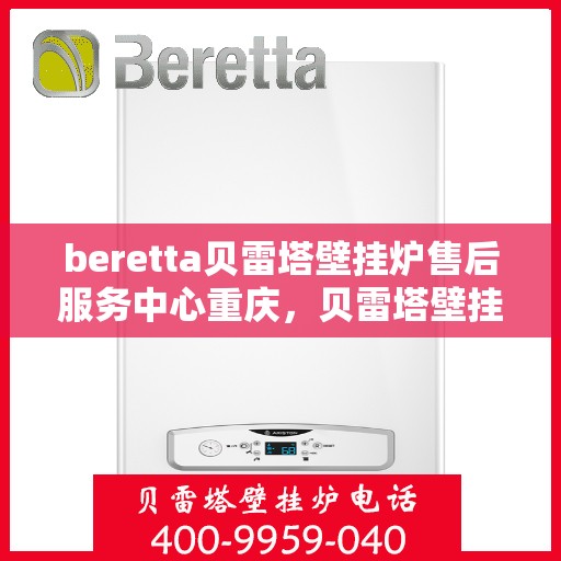 beretta贝雷塔壁挂炉售后服务中心重庆，贝雷塔壁挂炉重庆售后服务中心，专业维修与贴心服务