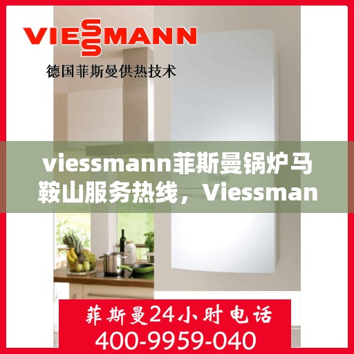 viessmann菲斯曼锅炉马鞍山服务热线，Viessmann菲斯曼锅炉马鞍山服务热线，专业高效，为您的温暖生活保驾护航