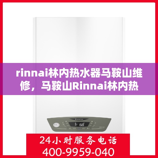 rinnai林内热水器马鞍山维修，马鞍山Rinnai林内热水器专业维修服务