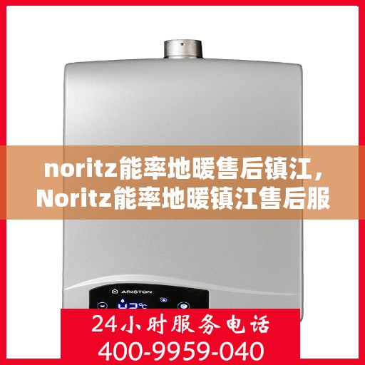 noritz能率地暖售后镇江，Noritz能率地暖镇江售后服务中心，专业维修，贴心服务