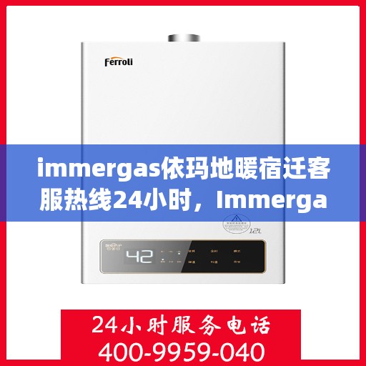 immergas依玛地暖宿迁客服热线24小时，Immergas依玛地暖宿迁全天候客服热线，温暖连接您的每一个需求