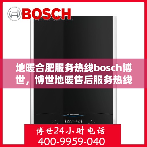 地暖合肥服务热线bosch博世，博世地暖售后服务热线，专业解决您的采暖问题