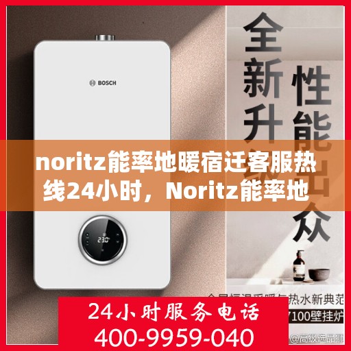 noritz能率地暖宿迁客服热线24小时，Noritz能率地暖宿迁全天候客服热线，24小时温暖服务不打烊