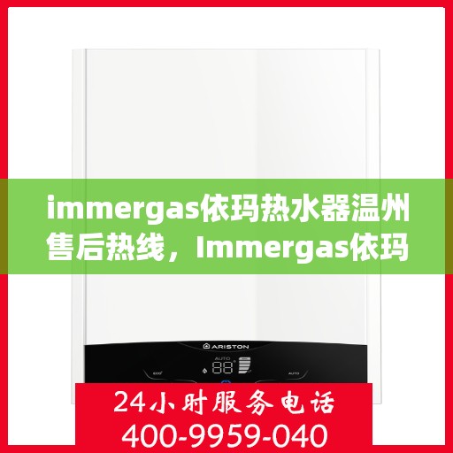 immergas依玛热水器温州售后热线，Immergas依玛热水器温州售后服务中心热线公布