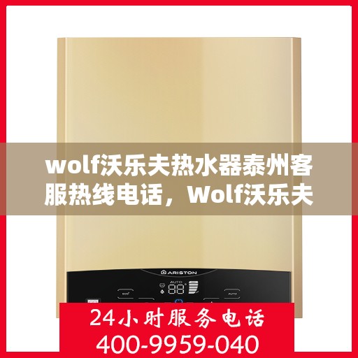 wolf沃乐夫热水器泰州客服热线电话，Wolf沃乐夫热水器泰州客服热线电话及售后服务一览