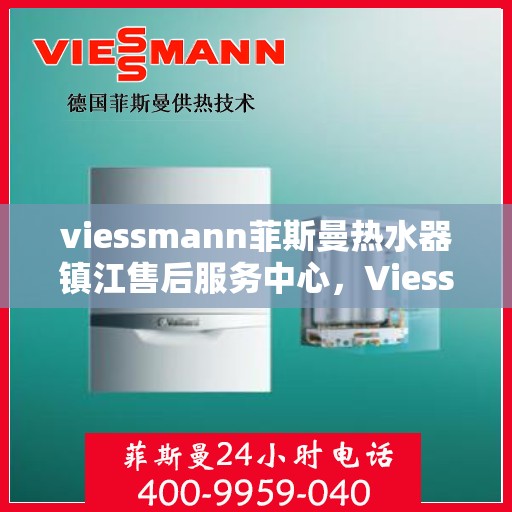 viessmann菲斯曼热水器镇江售后服务中心，Viessmann菲斯曼热水器镇江售后服务中心，专业维修与贴心服务