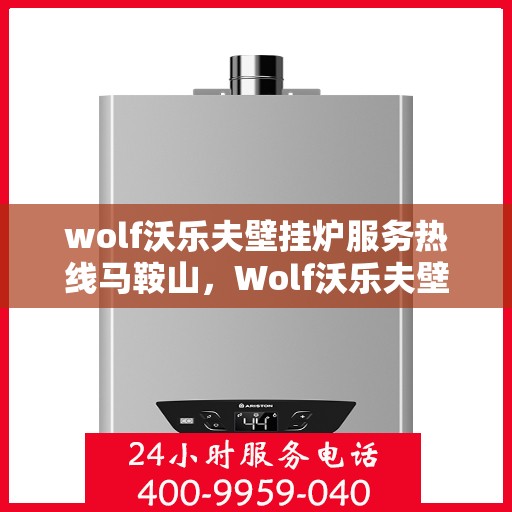 wolf沃乐夫壁挂炉服务热线马鞍山，Wolf沃乐夫壁挂炉马鞍山服务热线指南