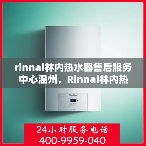 rinnai林内热水器售后服务中心温州，Rinnai林内热水器温州售后服务中心，专业维修，贴心服务