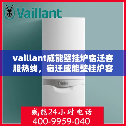 vaillant威能壁挂炉宿迁客服热线，宿迁威能壁挂炉客户热线服务——您的专业支持与解决方案