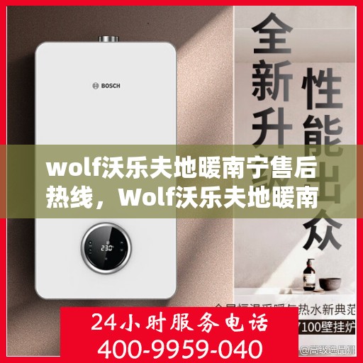 wolf沃乐夫地暖南宁售后热线，Wolf沃乐夫地暖南宁售后服务热线全解析