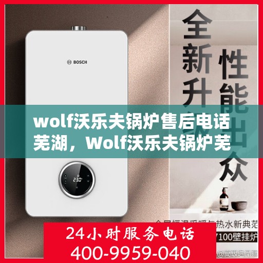 wolf沃乐夫锅炉售后电话芜湖，Wolf沃乐夫锅炉芜湖售后服务中心联系电话