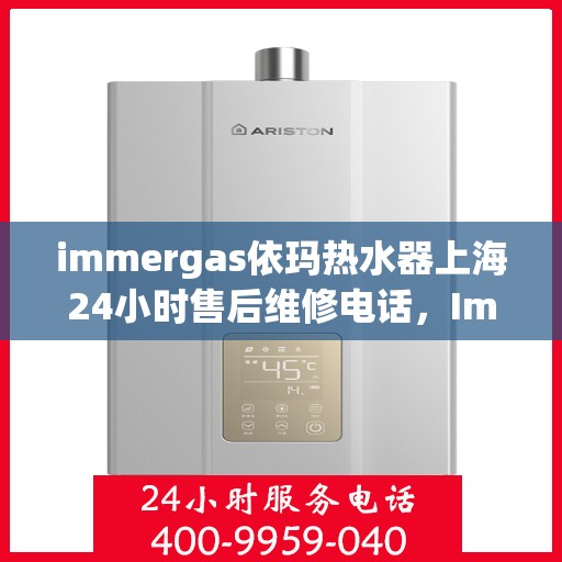 immergas依玛热水器上海24小时售后维修电话，Immergas依玛热水器上海全天候售后维修服务热线公布，24小时无忧服务！