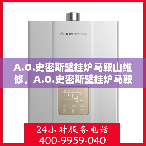 A.O.史密斯壁挂炉马鞍山维修，A.O.史密斯壁挂炉马鞍山专业维修服务