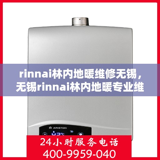 rinnai林内地暖维修无锡，无锡rinnai林内地暖专业维修服务