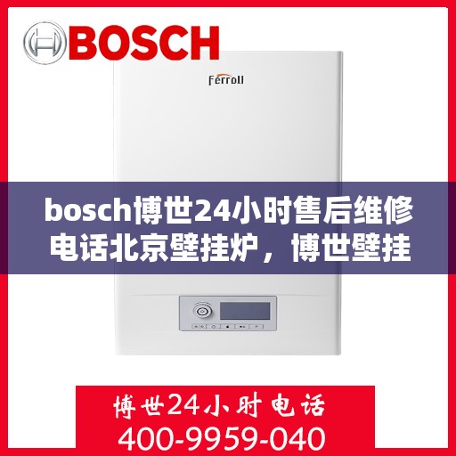 bosch博世24小时售后维修电话北京壁挂炉，博世壁挂炉北京售后维修电话全天候服务，专业解决壁挂炉问题