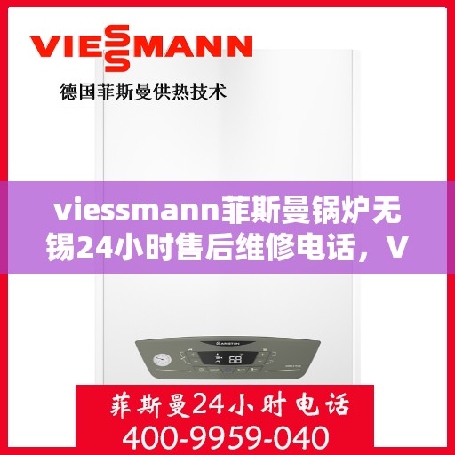 viessmann菲斯曼锅炉无锡24小时售后维修电话，Viessmann菲斯曼锅炉无锡全天候售后维修服务热线