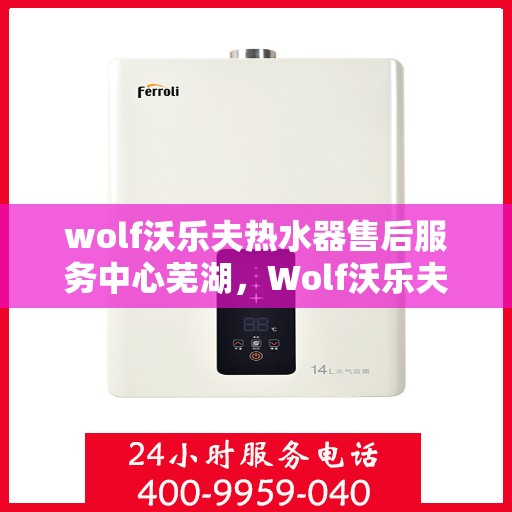 wolf沃乐夫热水器售后服务中心芜湖，Wolf沃乐夫热水器售后服务中心在芜湖的专业服务之旅