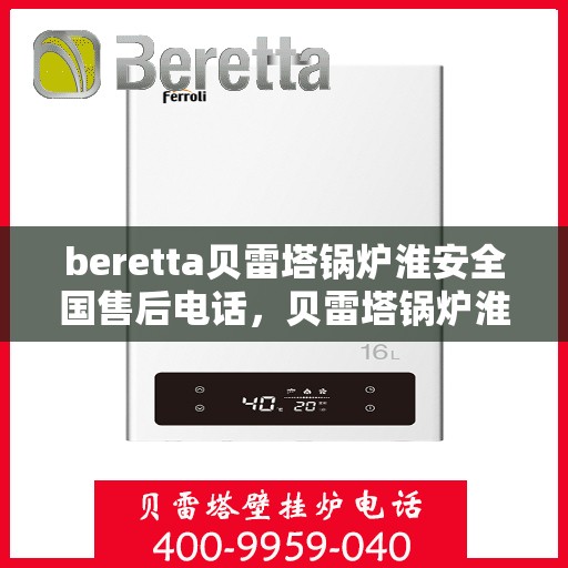 beretta贝雷塔锅炉淮安全国售后电话，贝雷塔锅炉淮安全国售后热线及维修服务指南