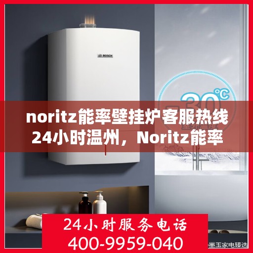 noritz能率壁挂炉客服热线24小时温州，Noritz能率壁挂炉温州24小时客户服务热线