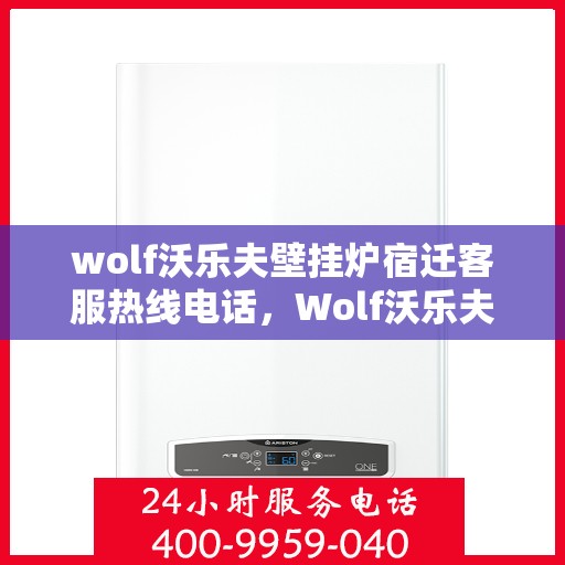wolf沃乐夫壁挂炉宿迁客服热线电话，Wolf沃乐夫壁挂炉宿迁客服热线全攻略，快速解决您的疑问与需求