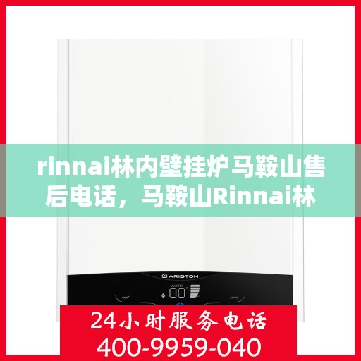 rinnai林内壁挂炉马鞍山售后电话，马鞍山Rinnai林内壁挂炉售后维修服务热线公布