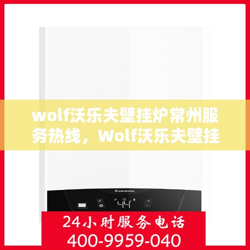 wolf沃乐夫壁挂炉常州服务热线，Wolf沃乐夫壁挂炉常州专业维修与服务热线