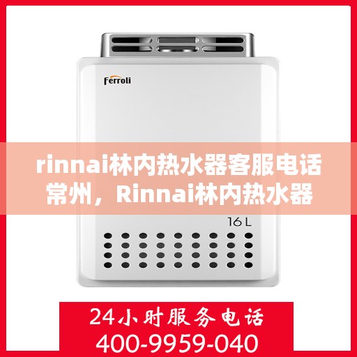 rinnai林内热水器客服电话常州，Rinnai林内热水器常州客服热线