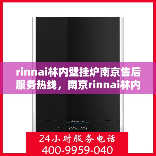 rinnai林内壁挂炉南京售后服务热线，南京rinnai林内壁挂炉售后服务热线及专业维修支持