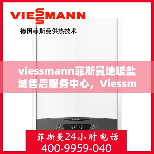 viessmann菲斯曼地暖盐城售后服务中心，Viessmann菲斯曼地暖盐城售后中心，专业服务的温暖之地