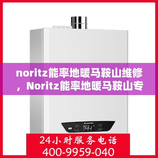 noritz能率地暖马鞍山维修，Noritz能率地暖马鞍山专业维修服务