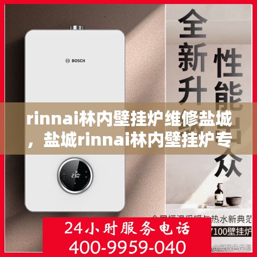 rinnai林内壁挂炉维修盐城，盐城rinnai林内壁挂炉专业维修服务