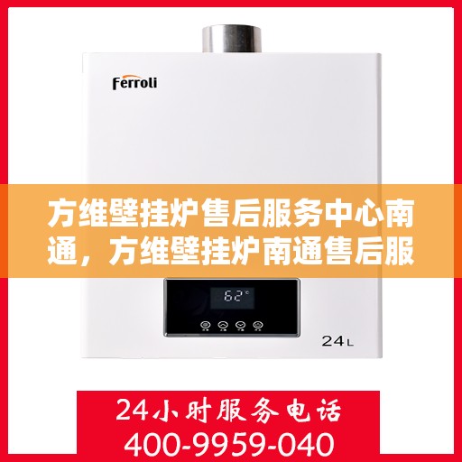 方维壁挂炉售后服务中心南通，方维壁挂炉南通售后服务中心，专业维修，贴心服务