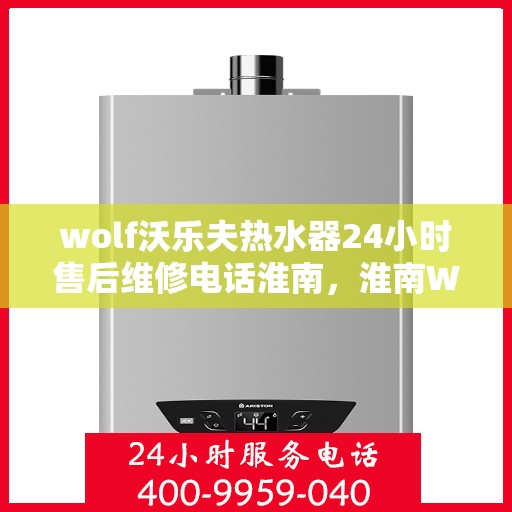 wolf沃乐夫热水器24小时售后维修电话淮南，淮南Wolf沃乐夫热水器全天候售后维修服务热线公布