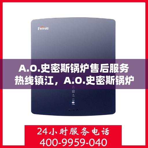 A.O.史密斯锅炉售后服务热线镇江，A.O.史密斯锅炉镇江售后服务热线，专业解决您的热力需求