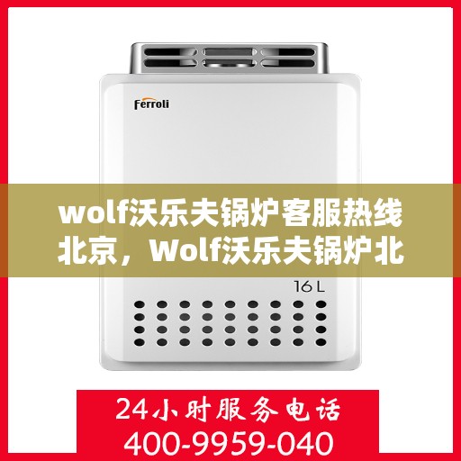 wolf沃乐夫锅炉客服热线北京，Wolf沃乐夫锅炉北京客服热线专线