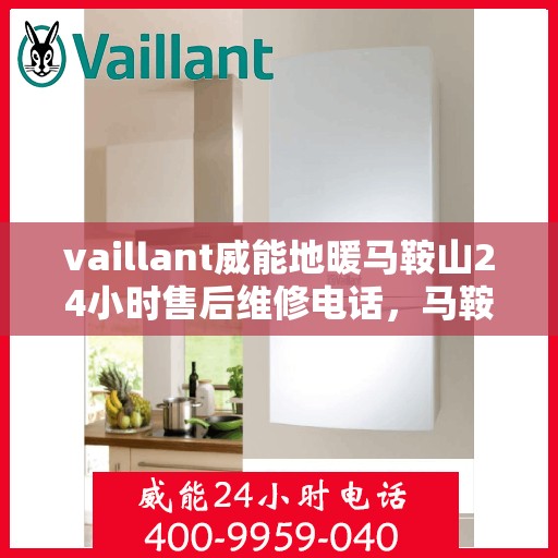 vaillant威能地暖马鞍山24小时售后维修电话，马鞍山威能地暖售后服务热线，全天候专业维修，保障温暖不断线