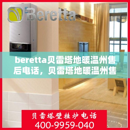 beretta贝雷塔地暖温州售后电话，贝雷塔地暖温州售后服务中心联系电话