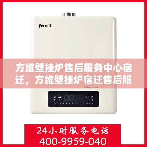 方维壁挂炉售后服务中心宿迁，方维壁挂炉宿迁售后服务中心，专业维修与贴心服务