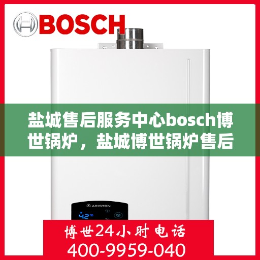 盐城售后服务中心bosch博世锅炉，盐城博世锅炉售后服务中心专业服务团队