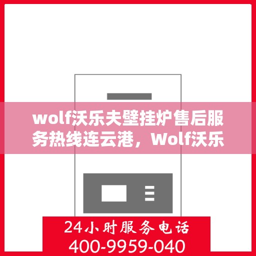 wolf沃乐夫壁挂炉售后服务热线连云港，Wolf沃乐夫壁挂炉连云港售后服务热线全攻略