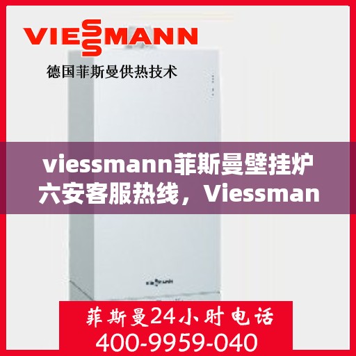viessmann菲斯曼壁挂炉六安客服热线，Viessmann菲斯曼壁挂炉六安客服热线，专业解答，贴心服务
