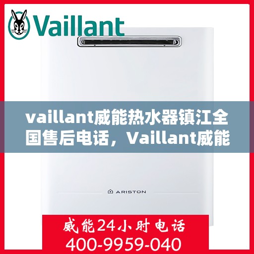 vaillant威能热水器镇江全国售后电话，Vaillant威能热水器镇江售后服务热线及全国售后电话全解析